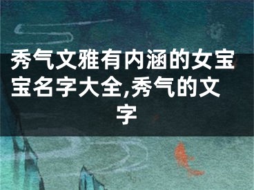 秀气文雅有内涵的女宝宝名字大全,秀气的文字