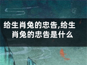 给生肖兔的忠告,给生肖兔的忠告是什么