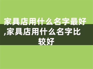 家具店用什么名字最好,家具店用什么名字比较好