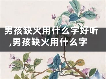 男孩缺火用什么字好听,男孩缺火用什么字