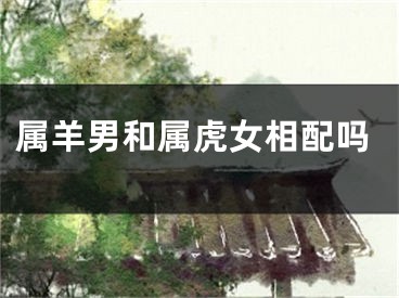 属羊男和属虎女相配吗