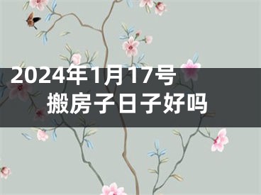 2024年1月17号搬房子日子好吗