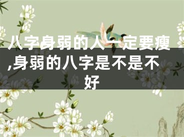 八字身弱的人一定要瘦,身弱的八字是不是不好