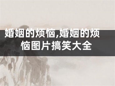 婚姻的烦恼,婚姻的烦恼图片搞笑大全