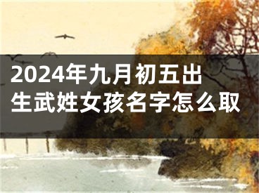 2024年九月初五出生武姓女孩名字怎么取