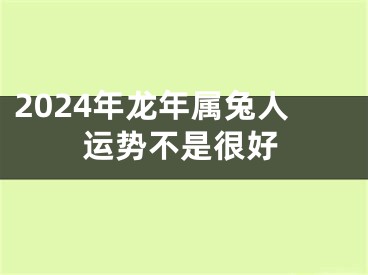 2024年龙年属兔人运势不是很好