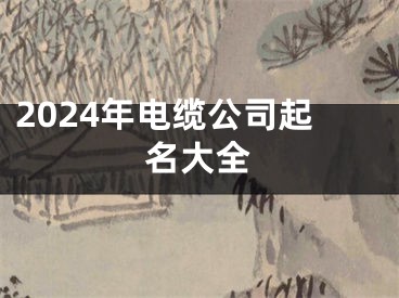 2024年电缆公司起名大全