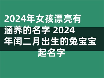 2024年女孩漂亮有涵养的名字 2024年闰二月出生的兔宝宝起名字