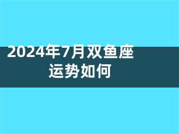 2024年7月双鱼座运势如何 