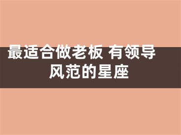 最适合做老板 有领导风范的星座