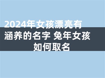 2024年女孩漂亮有涵养的名字 兔年女孩如何取名