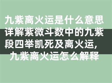 九紫离火运是什么意思详解紫微斗数中的九紫段四举凯死及离火运,九紫离火运怎么解释