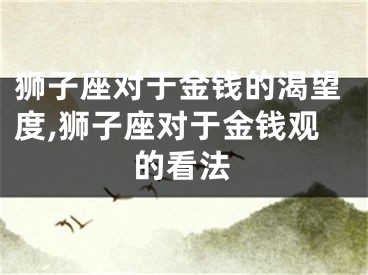 狮子座对于金钱的渴望度,狮子座对于金钱观的看法