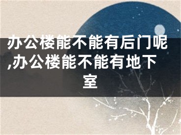 办公楼能不能有后门呢,办公楼能不能有地下室