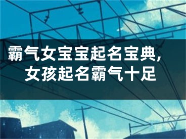 霸气女宝宝起名宝典,女孩起名霸气十足