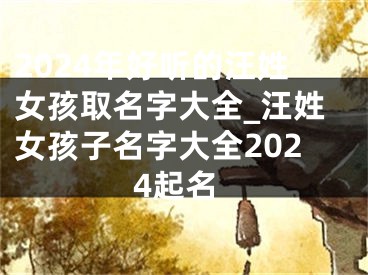 2024年好听的汪姓女孩取名字大全_汪姓女孩子名字大全2024起名