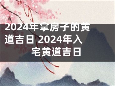 2024年拿房子的黄道吉日 2024年入宅黄道吉日