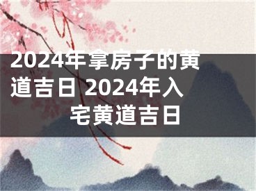 2024年拿房子的黄道吉日 2024年入宅黄道吉日