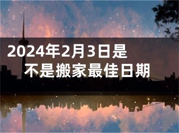 2024年2月3日是不是搬家最佳日期