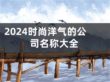 2024时尚洋气的公司名称大全