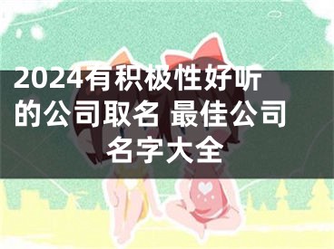 2024有积极性好听的公司取名 最佳公司名字大全