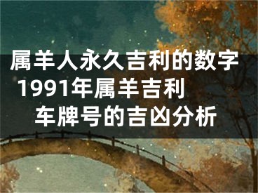 属羊人永久吉利的数字 1991年属羊吉利车牌号的吉凶分析