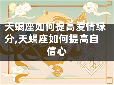 天蝎座如何提高爱情缘分,天蝎座如何提高自信心