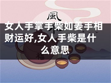 女人手掌手柴如姜手相财运好,女人手柴是什么意思