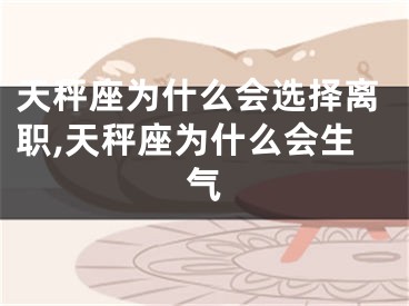 天秤座为什么会选择离职,天秤座为什么会生气