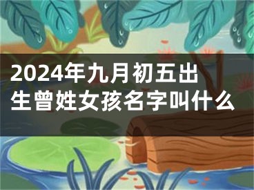 2024年九月初五出生曾姓女孩名字叫什么