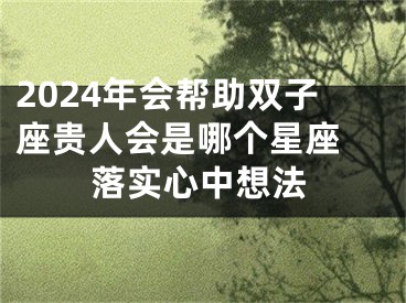 2024年会帮助双子座贵人会是哪个星座 落实心中想法