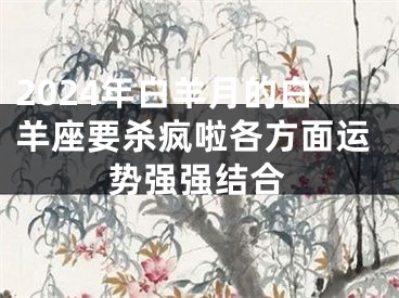 2024年白羊月的白羊座要杀疯啦各方面运势强强结合