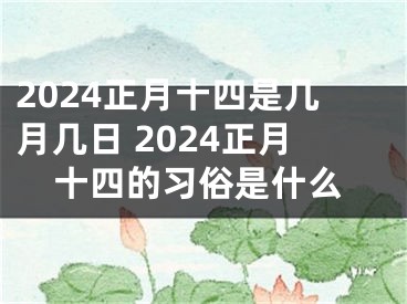 2024正月十四是几月几日 2024正月十四的习俗是什么