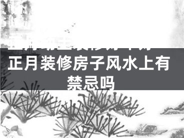 正月动土装修好不好 正月装修房子风水上有禁忌吗