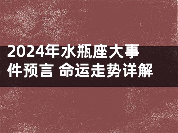 2024年水瓶座大事件预言 命运走势详解
