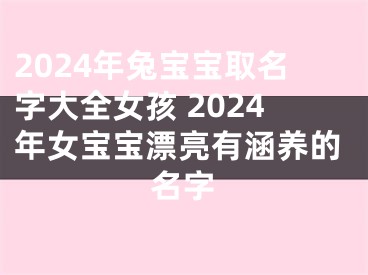 2024年兔宝宝取名字大全女孩 2024年女宝宝漂亮有涵养的名字