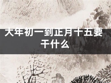 大年初一到正月十五要干什么