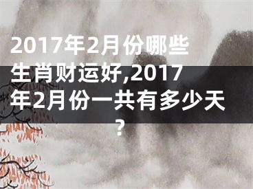 2017年2月份哪些生肖财运好,2017年2月份一共有多少天?
