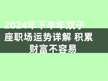 2024年下半年双子座职场运势详解 积累财富不容易