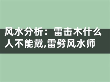 风水分析：雷击木什么人不能戴,雷劈风水师