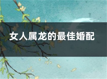女人属龙的最佳婚配