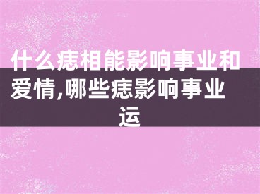 什么痣相能影响事业和爱情,哪些痣影响事业运