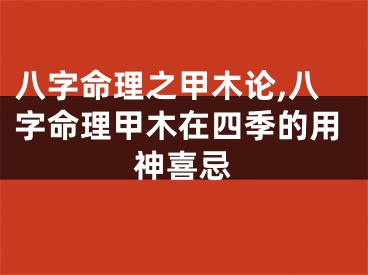 八字命理之甲木论,八字命理甲木在四季的用神喜忌