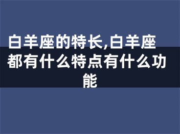 白羊座的特长,白羊座都有什么特点有什么功能