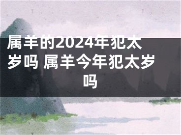 属羊的2024年犯太岁吗 属羊今年犯太岁吗