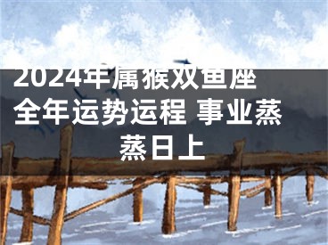2024年属猴双鱼座全年运势运程 事业蒸蒸日上