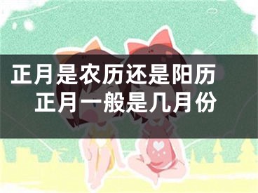 正月是农历还是阳历 正月一般是几月份