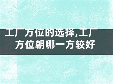 工厂方位的选择,工厂方位朝哪一方较好