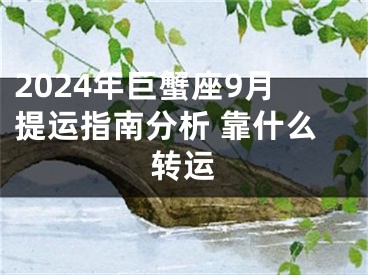 2024年巨蟹座9月提运指南分析 靠什么转运