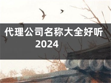 代理公司名称大全好听2024